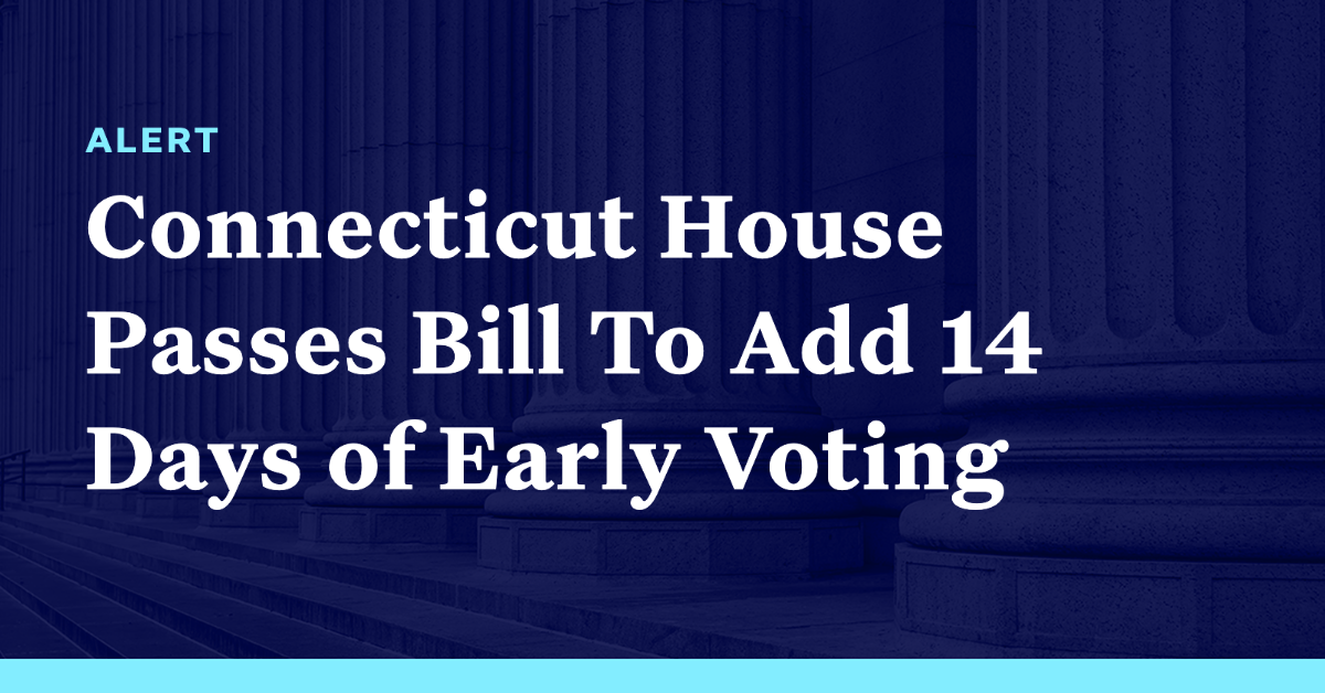 Connecticut House Passes Bill To Add 14 Days Of Early Voting Democracy Docket